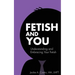 Fetish and You: Understanding and Embracing Your Fetish