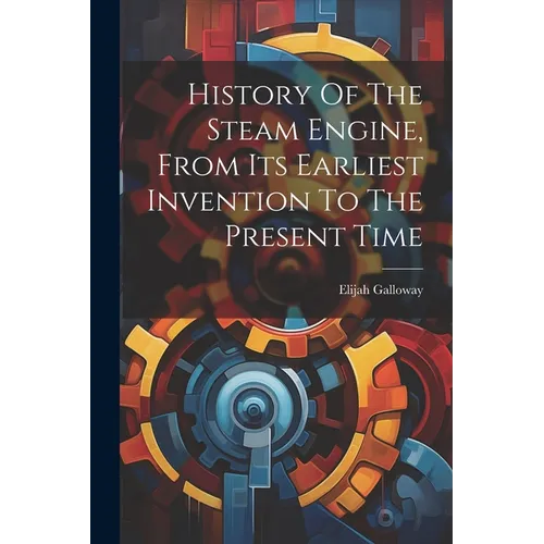 History Of The Steam Engine, From Its Earliest Invention To The Present Time