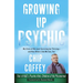 Growing Up Psychic: My Story of Not Just Surviving but Thriving--and How Others Like Me Can, Too