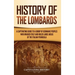 History of the Lombards: A Captivating Guide to a Group of Germanic Peoples Who Invaded Italy and Ruled Large Areas of the Italian Peninsula