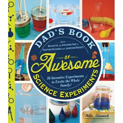 Dad's Book of Awesome Science Experiments: From Boiling Ice and Exploding Soap to Erupting Volcanoes and Launching Rockets: 30 Inventive Experiments t