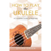 How to Play the Ukulele: A Complete Guide for Beginner