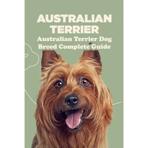 Australian Terrier: Australian Terrier Dog Breed Complete Guide: What You Need To Know About Australian Terrier