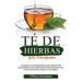 Té de Hierbas Para Principiantes: Consejos y Trucos Saludables para Preparar Tés Especialmente Formulados para Dolencias Comunes, Control del Estrés y