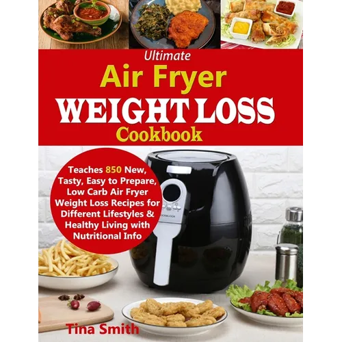 Ultimate Air Fryer Weight Loss Cookbook: Teaches 850 New, Tasty, Easy to Prepare, Low Carb Air Fryer Weight Loss Recipes for Different Lifestyles & He