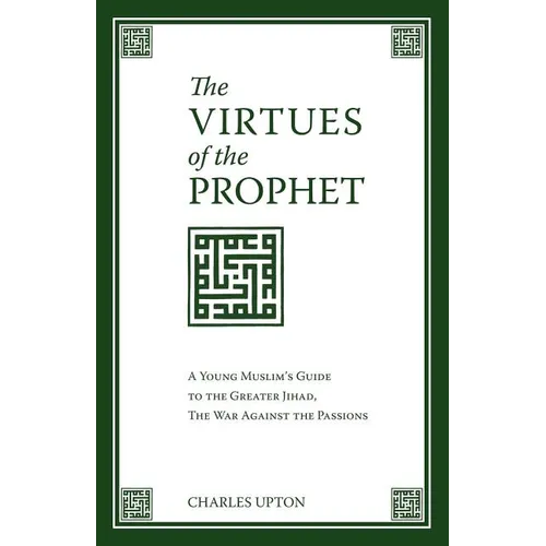 The Virtues of the Prophet: A Young Muslim's Guide to the Greater Jihad, the War Against the Passions
