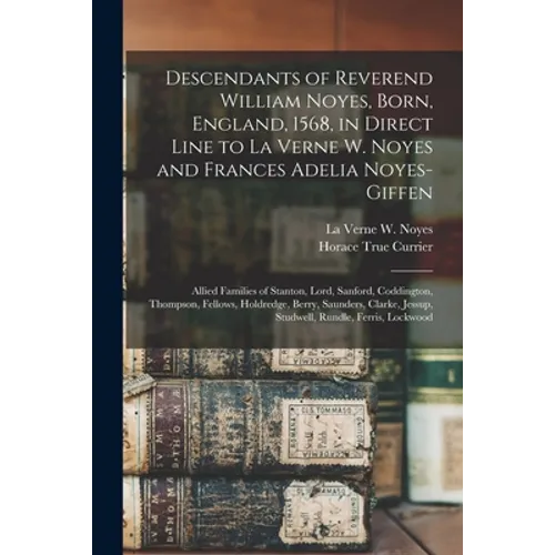 Descendants of Reverend William Noyes, Born, England, 1568, in Direct Line to La Verne W. Noyes and Frances Adelia Noyes-Giffen: Allied Families of St