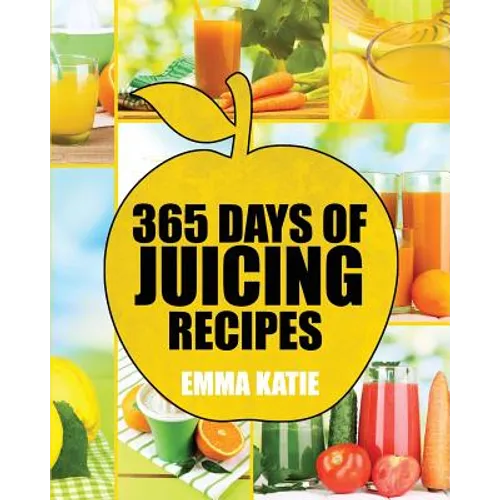 Juicing: 365 Days of Juicing Recipes (Juicing, Juicing for Weight Loss, Juicing Recipes, Juicing Books, Juicing for Health, Jui