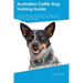 Australian Cattle Dog Training Guide Australian Cattle Dog Training Includes: Australian Cattle Dog Tricks, Socializing, Housetraining, Agility, Obedi