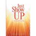 Just Show Up: Ya Gotta Do It Anyway
