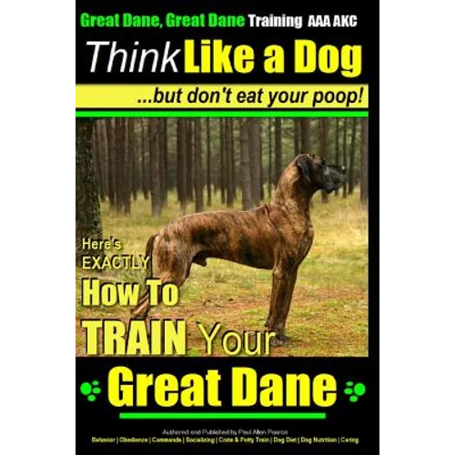 Great Dane, Great Dane Training AAA AKC Think Like a Dog - But Don't Eat Your: Here's EXACTLY How To TRAIN Your Great Dane