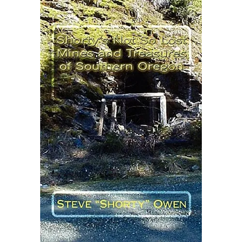 Shorty's Not So Lost Mines and Treasures of Southern Oregon: Mines and Treasures