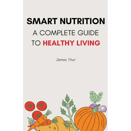 Smart Nutrition: A Complete Guide to Healthy Living