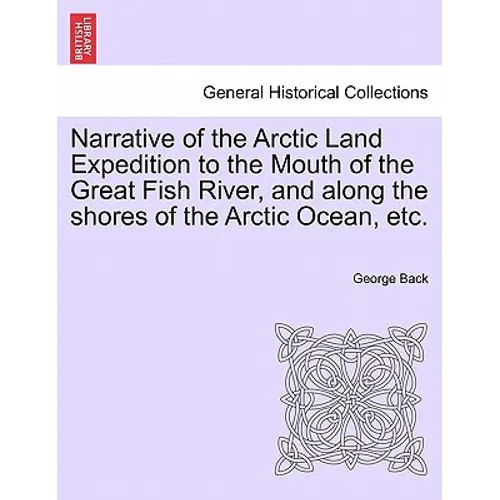Narrative of the Arctic Land Expedition to the Mouth of the Great Fish River, and Along the Shores of the Arctic Ocean, Etc.