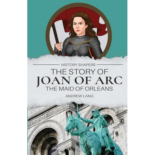The Story of Joan of Arc, the Maid of Orleans