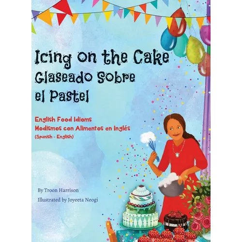 Icing on the Cake - English Food Idioms (Spanish-English): Glaseado Sobre El Pastel - Modismos con Alimentos en Inglés (Español - Inglés) - Hardcover