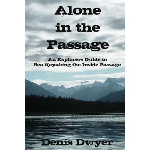 Alone in the Passage: An Explorers Guide to Sea Kayaking the Inside Passage
