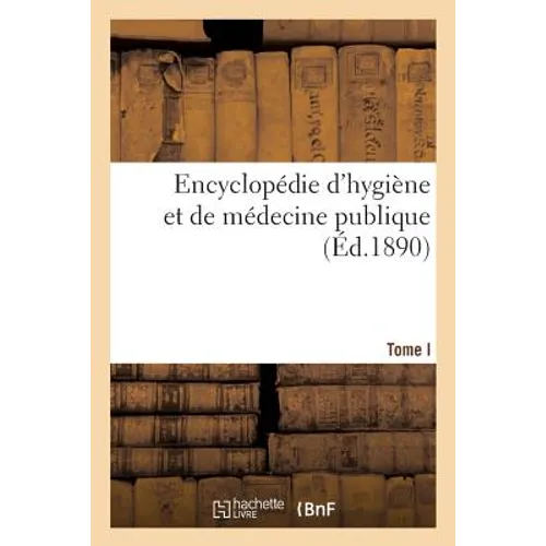 Encyclopédie d'Hygiène Et de Médecine Publique. T. I