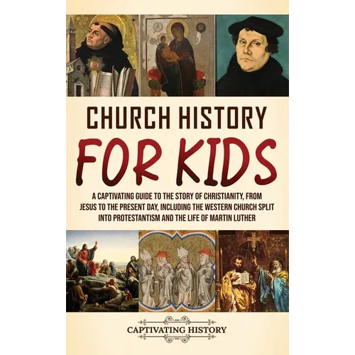 Church History for Kids: A Captivating Guide to the Story of Christianity, from Jesus to the Present Day, Including the Western Church Split into Prot