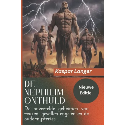 De Nephilim Onthuld (Nieuwe editie)- The Nephilim Unveiled Dutch version.: De onvertelde geheimen van reuzen, gevallen engelen en de oude mysteries