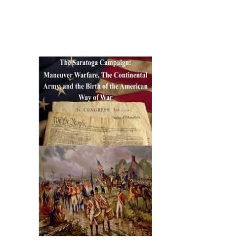 The Saratoga Campaign: Maneuver Warfare, The Continental Army, and the Birth of