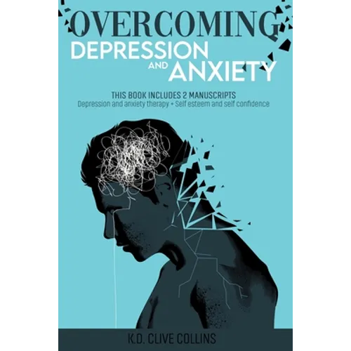 Overcoming Depression and Anxiety: THIS BOOK INCLUDES 2 MANUSCRIPTS Depression Anxiety Therapy+Self Esteem and Self Confidence