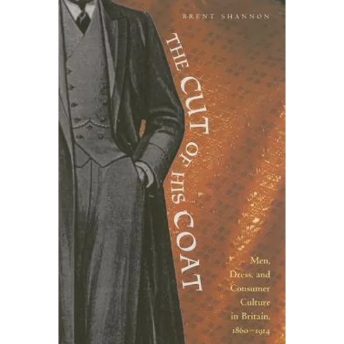 The Cut of His Coat: Men, Dress, and Consumer Culture in Britain, 1860-1914