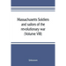 Massachusetts soldiers and sailors of the revolutionary war. A compilation from the archives (Volume VIII)