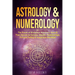Astrology & Numerology: The Power Of Birthdays, Numbers, Stars & Their Secrets to Success, Wealth, Relationships, Fortune Telling & Happiness Revealed