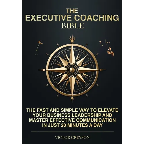 The Executive Coaching Bible: The Fast and Simple Way to Elevate Your Business Leadership and Master Effective Communication in Just 20 Minutes a Da