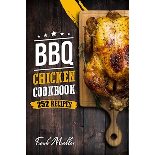 BBQ Chicken Cookbook: Master Barbecue Chicken Recipes, and the Sauces That Go with Them