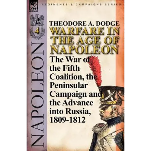 Warfare in the Age of Napoleon-Volume 4: The War of the Fifth Coalition, the Peninsular Campaign and the Invasion of Russia, 1809-1812