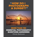 How Do I Photograph a Sunset?: More Than 150 Essential Photography Questions Answered