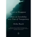 How to Disappear: Notes on Invisibility in a Time of Transparency
