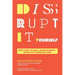 Disrupt-It-Yourself: Eight Ways to Hack a Better Business---Before the Competition Does