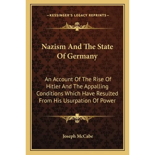 Nazism And The State Of Germany: An Account Of The Rise Of Hitler And The Appalling Conditions Which Have Resulted From His Usurpation Of Power