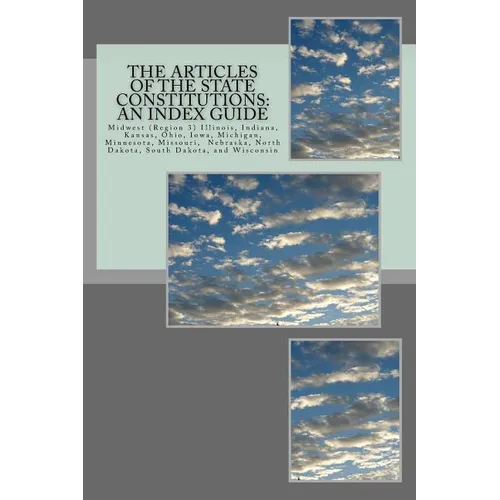 The Articles of the State Constitutions: An Index Guide: Midwest (Region 3) Illinois, Indiana, Kansas, Ohio, Iowa, Michigan, Minnesota, Missouri, Nebr
