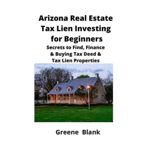 Arizona Real Estate Tax Lien Investing for Beginners: Secrets to Find, Finance & Buying Tax Deed & Tax Lien Properties
