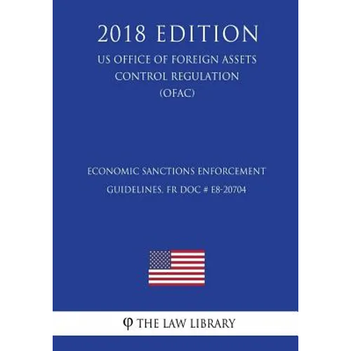 Economic Sanctions Enforcement Guidelines, FR Doc # E8-20704 (US Office of Foreign Assets Control Regulation) (OFAC) (2018 Edition) - Paperback