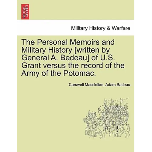 The Personal Memoirs and Military History [Written by General A. Bedeau] of U.S. Grant Versus the Record of the Army of the Potomac.