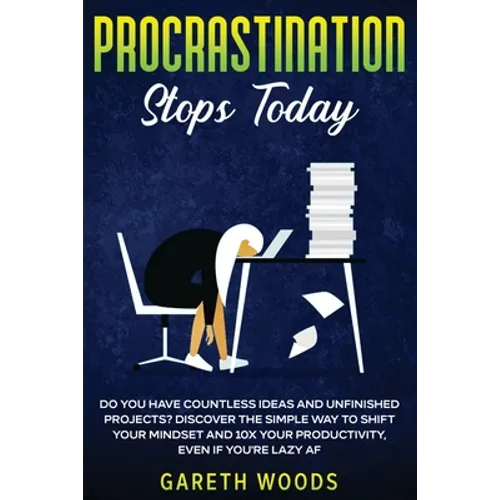 Procrastination Stops Today: Do You Have Countless Ideas and Unfinished Projects? Discover the Simple Way to Shift Your Mindset and Increase Your Prod