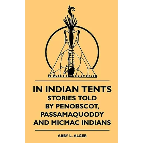 In Indian Tents - Stories Told by Penobscot, Passamaquoddy and Micmac Indians