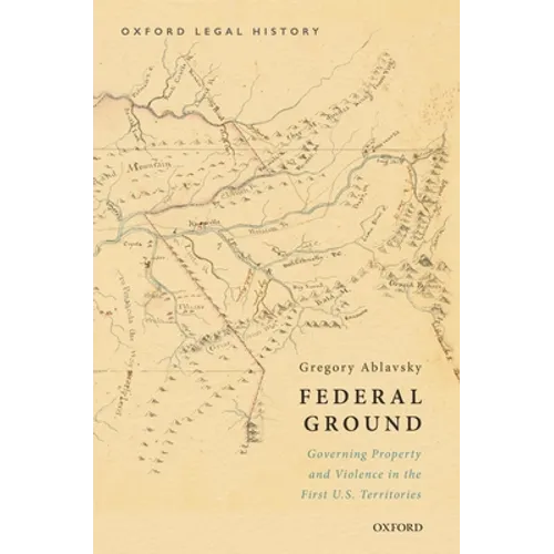 Federal Ground: Governing Property and Violence in the First U.S. Territories