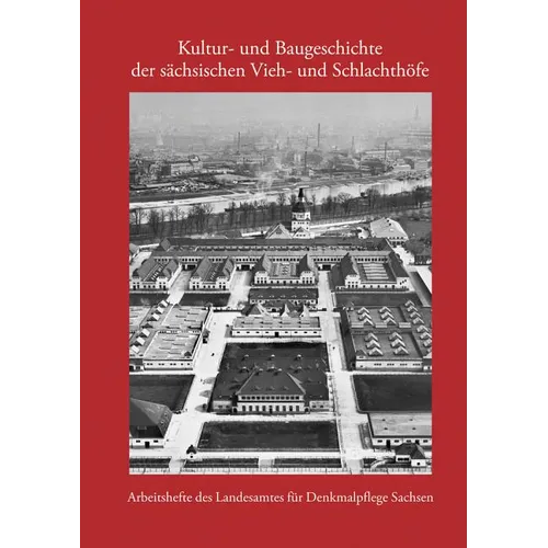 Kultur- Und Baugeschichte Der Sachsischen Vieh- Und Schlachthofe: Arbeitsheft 26 Landesamt Fur Denkmalpflege Sachsen