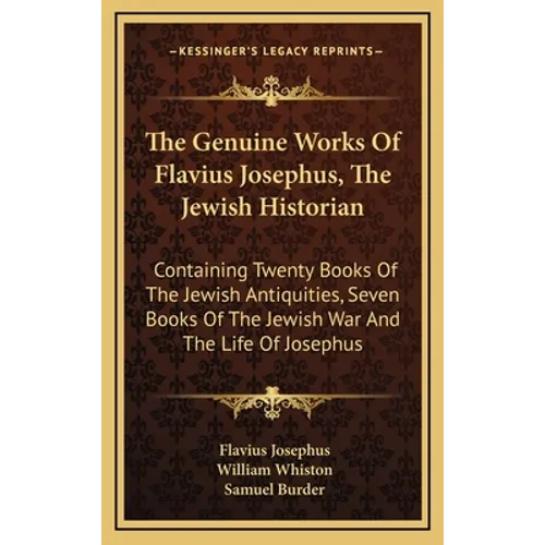The Genuine Works Of Flavius Josephus, The Jewish Historian: Containing Twenty Books Of The Jewish Antiquities, Seven Books Of The Jewish War And The