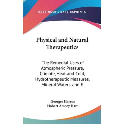 Physical and Natural Therapeutics: The Remedial Uses of Atmospheric Pressure, Climate, Heat and Cold, Hydrotherapeutic Measures, Mineral Waters, and E