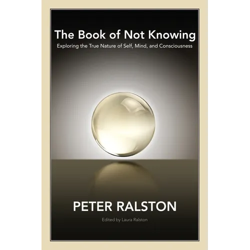 The Book of Not Knowing: Exploring the True Nature of Self, Mind, and Consciousness