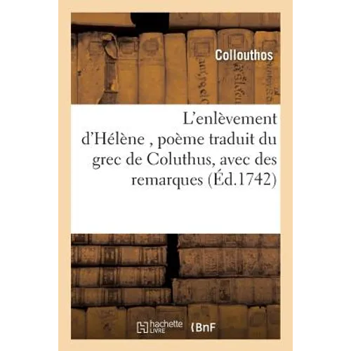 L'Enlèvement d'Hélène, Poème Traduit Du Grec de Coluthus, Avec Des Remarques