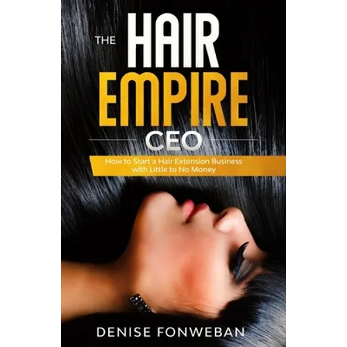 The Hair Empire CEO: How to Start a Hair Extension Business with Little to No Money