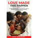 Love Made This Happen: A guide to harnessing the power of Love to transform and weather the storms of relationships